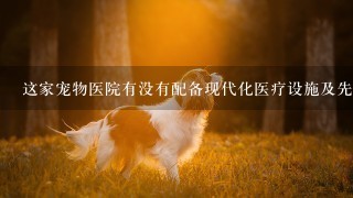 这家宠物医院有没有配备现代化医疗设施及先进的诊疗仪器用于监测病人的生命体征及其病情变化状况？