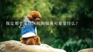 保定那个宠物医院的服务对象是什么