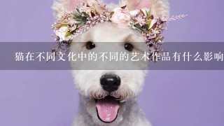 猫在不同文化中的不同的艺术作品有什么影响?